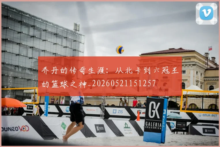 乔丹的传奇生涯:从北卡到六冠王的篮球之神_20260521151257