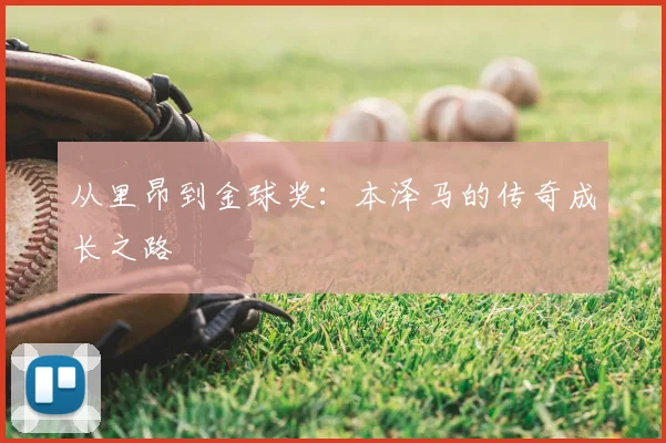 从里昂到金球奖：本泽马的传奇成长之路
