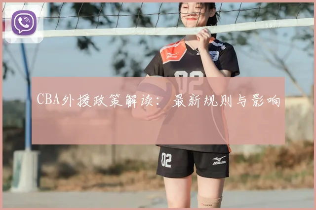 CBA外援政策解读：最新规则与影响
