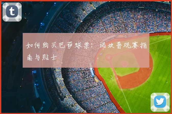 如何购买巴萨球票：诺坎普观赛指南与贴士
