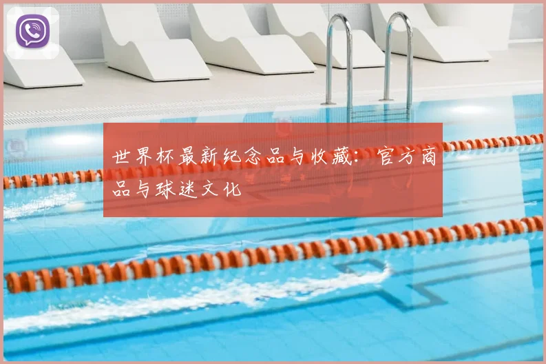 世界杯最新纪念品与收藏:官方商品与球迷文化