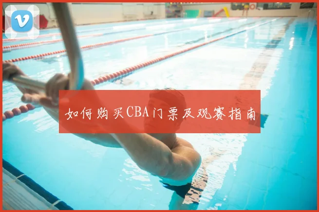 如何购买CBA门票及观赛指南
