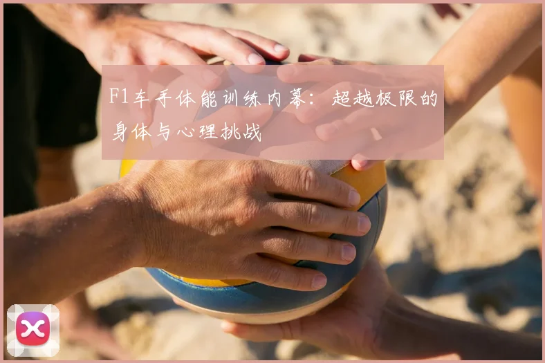 F1车手体能训练内幕：超越极限的身体与心理挑战