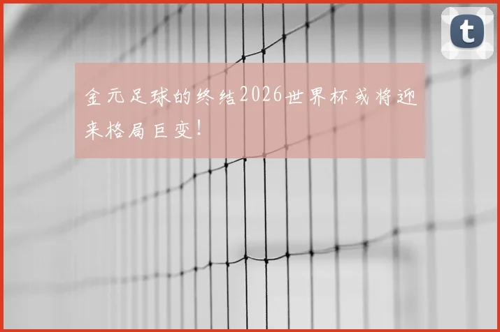 金元足球的终结2026世界杯或将迎来格局巨变！