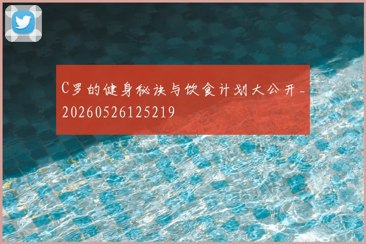 C罗的健身秘诀与饮食计划大公开_20260526125219
