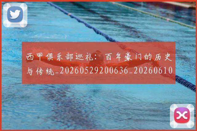 西甲俱乐部巡礼:百年豪门的历史与传统_20260529200636_20260610170156