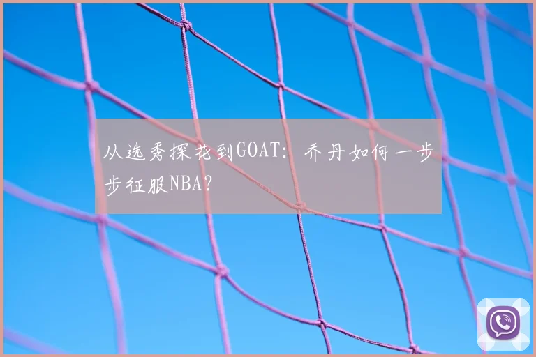 从选秀探花到GOAT：乔丹如何一步步征服NBA？