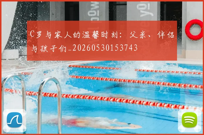 C罗与家人的温馨时刻:父亲、伴侣与孩子们_20260530153743