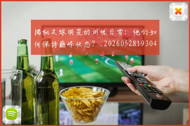揭秘足球明星的训练日常：他们如何保持巅峰状态？_20260528193049