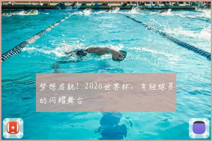 梦想启航！2026世界杯，年轻球员的闪耀舞台