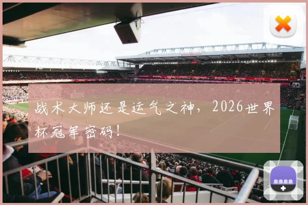 战术大师还是运气之神，2026世界杯冠军密码！