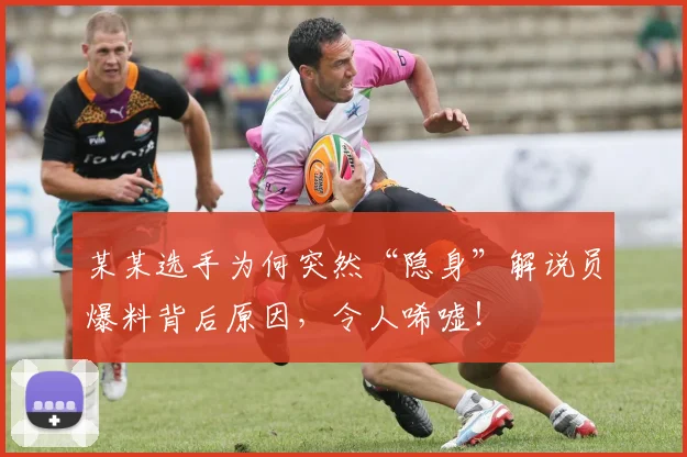 某某选手为何突然“隐身”解说员爆料背后原因，令人唏嘘！